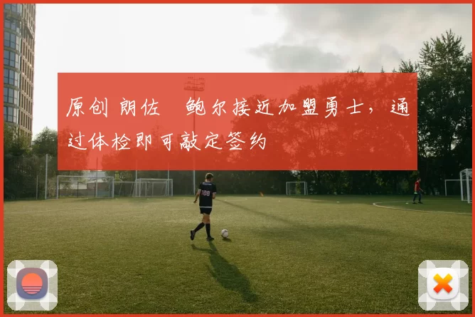 原创 朗佐・鲍尔接近加盟勇士，通过体检即可敲定签约