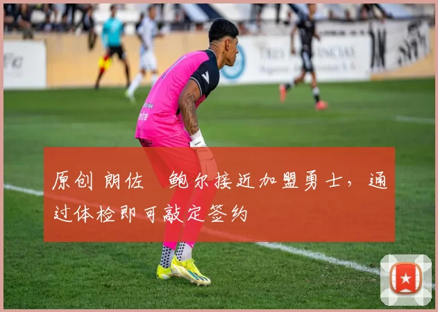 原创 朗佐・鲍尔接近加盟勇士，通过体检即可敲定签约