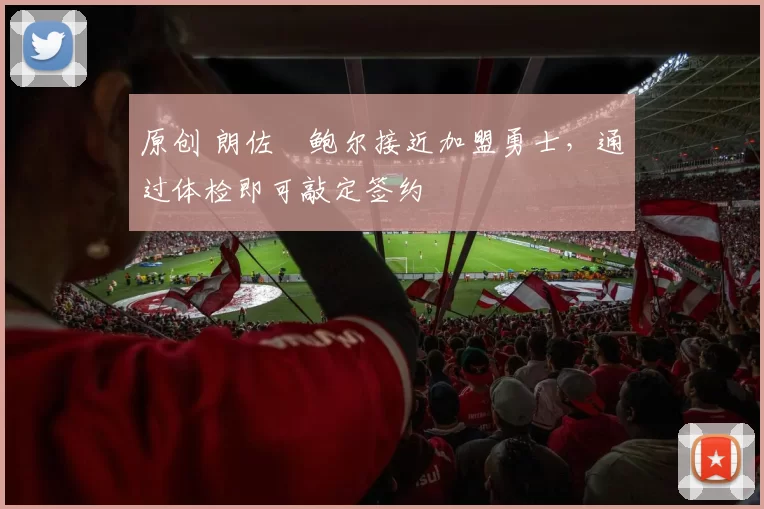 原创 朗佐・鲍尔接近加盟勇士，通过体检即可敲定签约