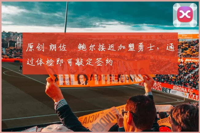 原创 朗佐・鲍尔接近加盟勇士，通过体检即可敲定签约