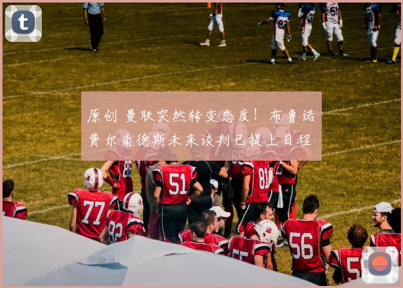 原创 曼联突然转变态度！布鲁诺・费尔南德斯未来谈判已提上日程