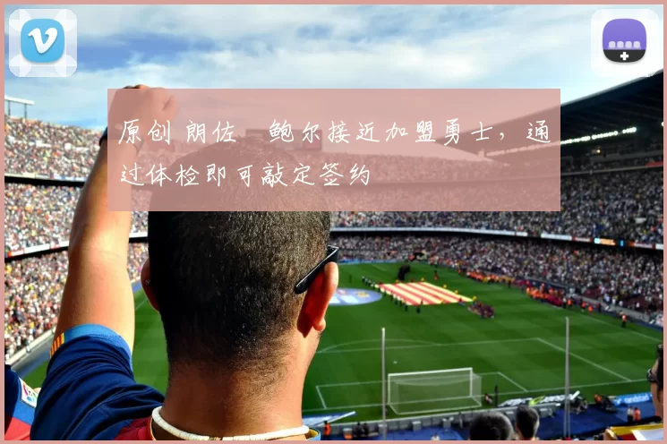 原创 朗佐・鲍尔接近加盟勇士，通过体检即可敲定签约