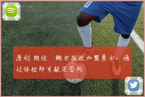 原创 朗佐・鲍尔接近加盟勇士，通过体检即可敲定签约