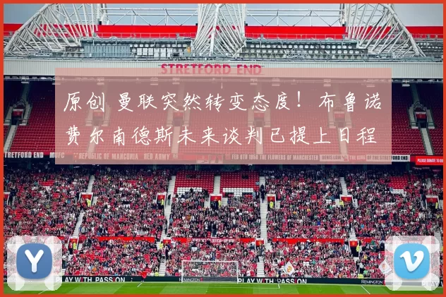 原创 曼联突然转变态度！布鲁诺・费尔南德斯未来谈判已提上日程