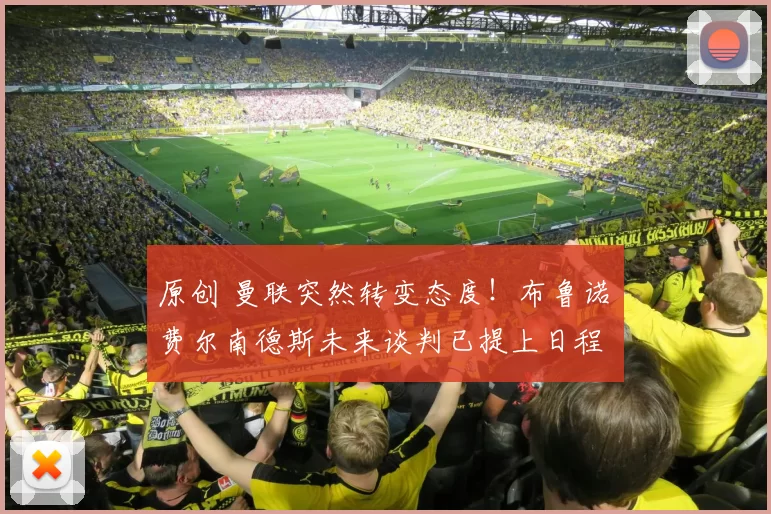 原创 曼联突然转变态度！布鲁诺・费尔南德斯未来谈判已提上日程