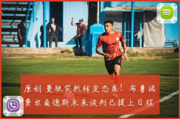 原创 曼联突然转变态度！布鲁诺・费尔南德斯未来谈判已提上日程