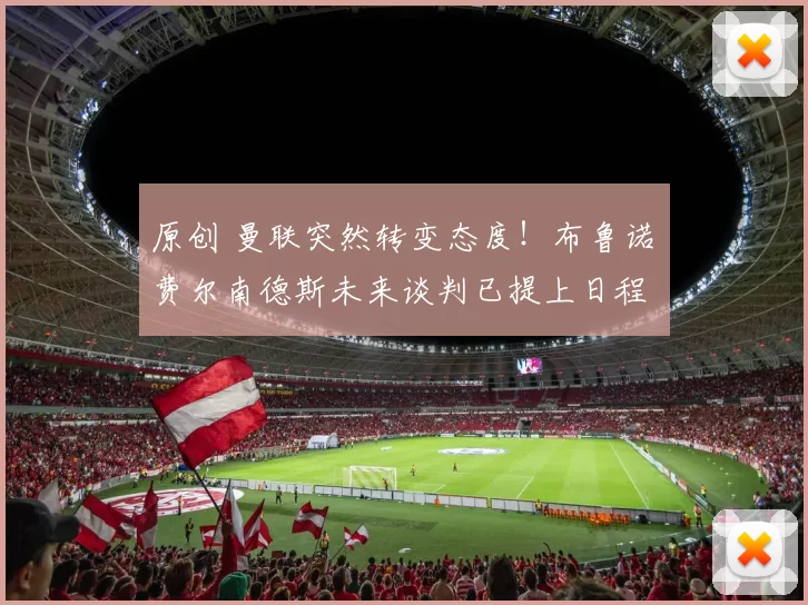 原创 曼联突然转变态度！布鲁诺・费尔南德斯未来谈判已提上日程