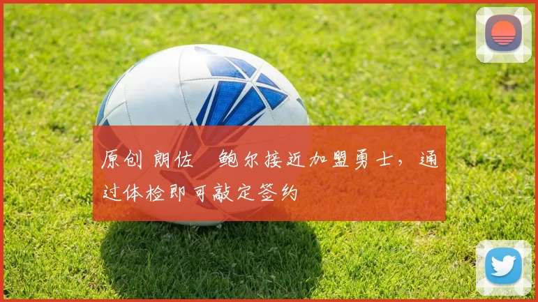 原创 朗佐・鲍尔接近加盟勇士，通过体检即可敲定签约