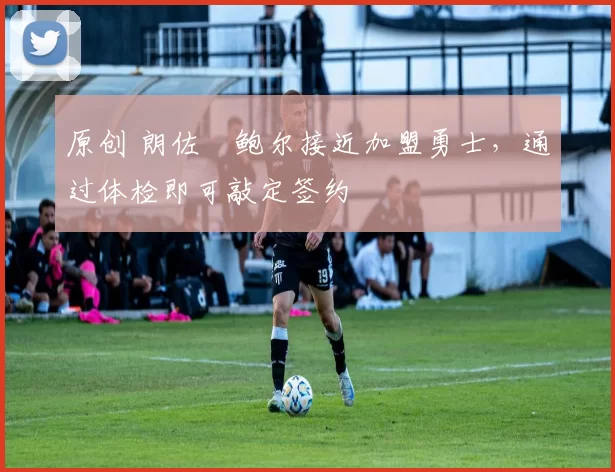 原创 朗佐・鲍尔接近加盟勇士，通过体检即可敲定签约