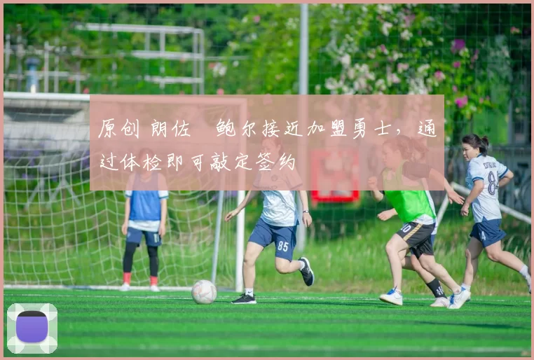 原创 朗佐・鲍尔接近加盟勇士，通过体检即可敲定签约