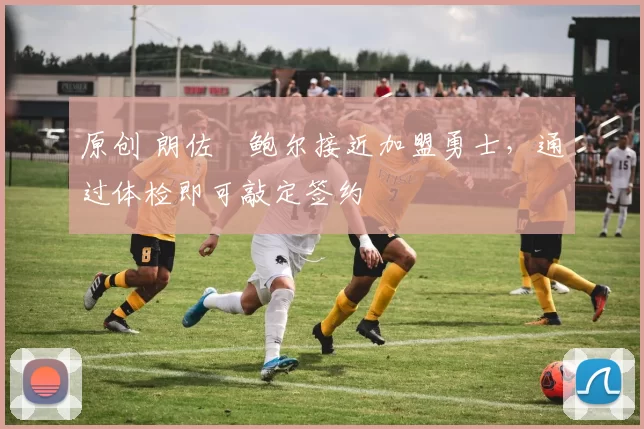 原创 朗佐・鲍尔接近加盟勇士，通过体检即可敲定签约