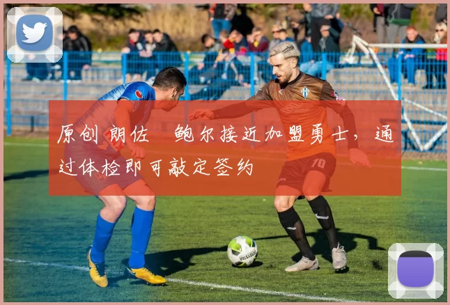 原创 朗佐・鲍尔接近加盟勇士，通过体检即可敲定签约