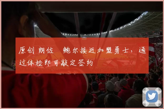 原创 朗佐・鲍尔接近加盟勇士，通过体检即可敲定签约
