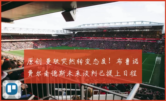 原创 曼联突然转变态度！布鲁诺・费尔南德斯未来谈判已提上日程