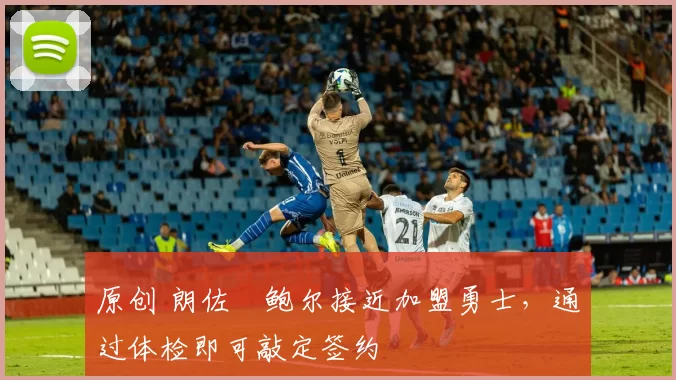 原创 朗佐・鲍尔接近加盟勇士，通过体检即可敲定签约