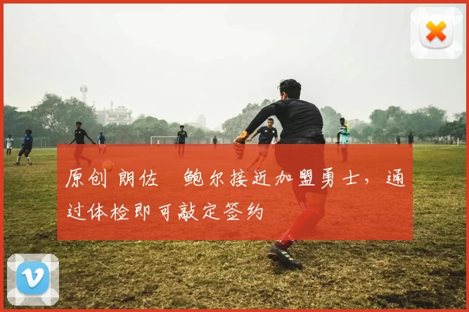 原创 朗佐・鲍尔接近加盟勇士，通过体检即可敲定签约