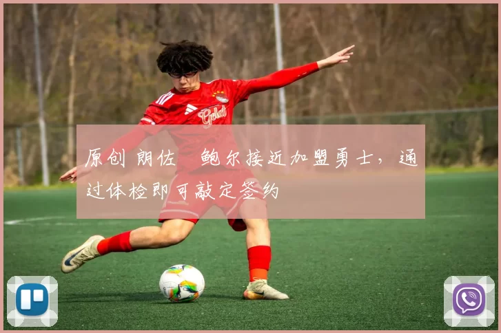 原创 朗佐・鲍尔接近加盟勇士，通过体检即可敲定签约
