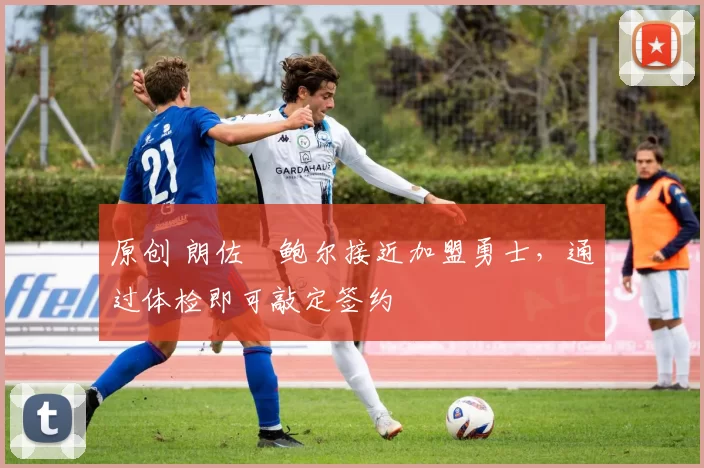 原创 朗佐・鲍尔接近加盟勇士，通过体检即可敲定签约