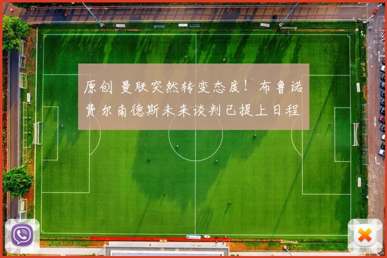 原创 曼联突然转变态度！布鲁诺・费尔南德斯未来谈判已提上日程