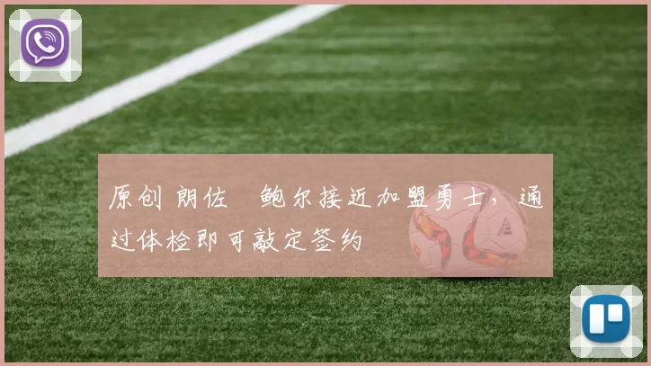 原创 朗佐・鲍尔接近加盟勇士，通过体检即可敲定签约