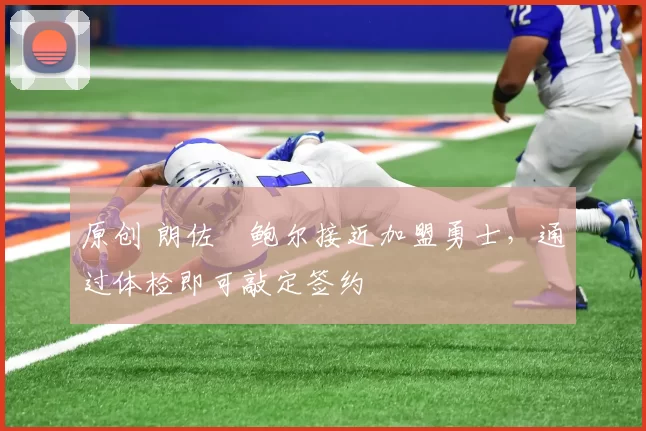 原创 朗佐・鲍尔接近加盟勇士，通过体检即可敲定签约