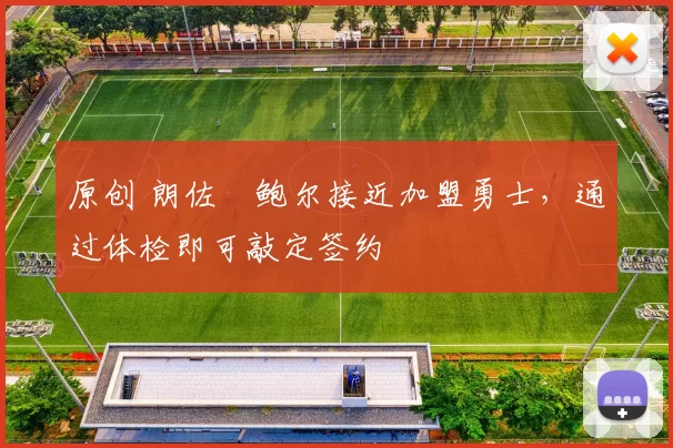 原创 朗佐・鲍尔接近加盟勇士，通过体检即可敲定签约