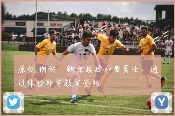原创 朗佐・鲍尔接近加盟勇士，通过体检即可敲定签约