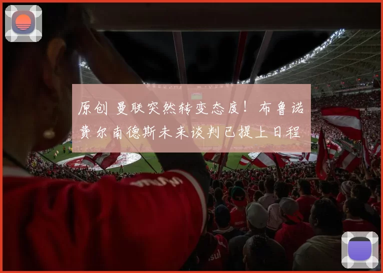 原创 曼联突然转变态度！布鲁诺・费尔南德斯未来谈判已提上日程