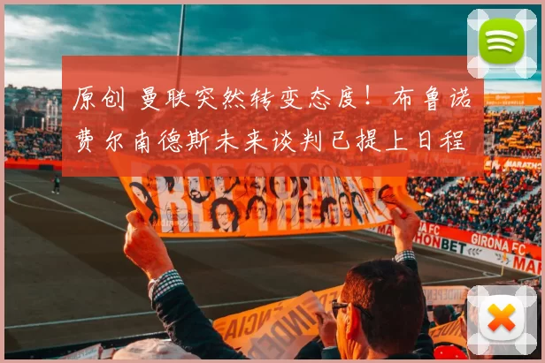 原创 曼联突然转变态度！布鲁诺・费尔南德斯未来谈判已提上日程