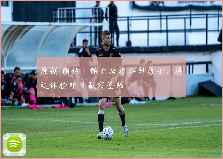 原创 朗佐・鲍尔接近加盟勇士，通过体检即可敲定签约