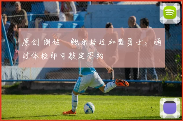 原创 朗佐・鲍尔接近加盟勇士，通过体检即可敲定签约