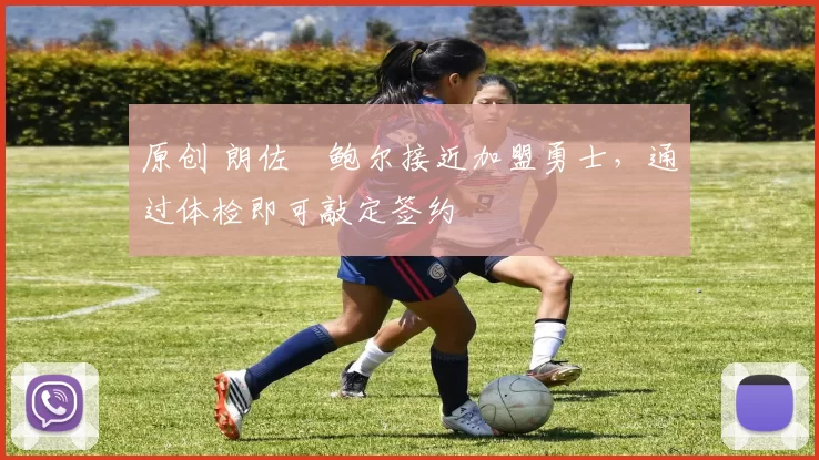 原创 朗佐・鲍尔接近加盟勇士，通过体检即可敲定签约