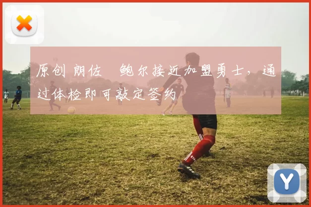 原创 朗佐・鲍尔接近加盟勇士，通过体检即可敲定签约