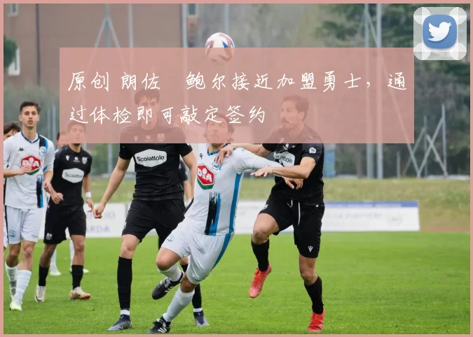 原创 朗佐・鲍尔接近加盟勇士，通过体检即可敲定签约