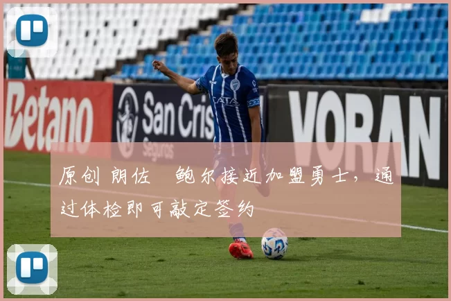 原创 朗佐・鲍尔接近加盟勇士，通过体检即可敲定签约