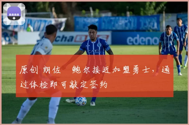 原创 朗佐・鲍尔接近加盟勇士，通过体检即可敲定签约