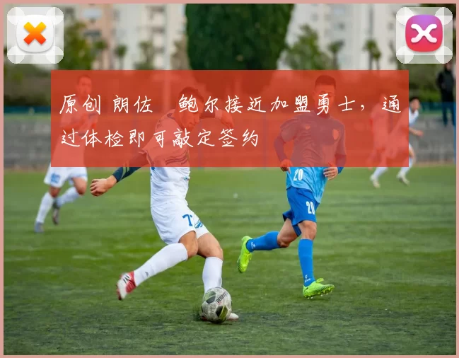 原创 朗佐・鲍尔接近加盟勇士，通过体检即可敲定签约