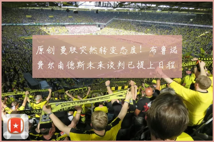 原创 曼联突然转变态度！布鲁诺・费尔南德斯未来谈判已提上日程