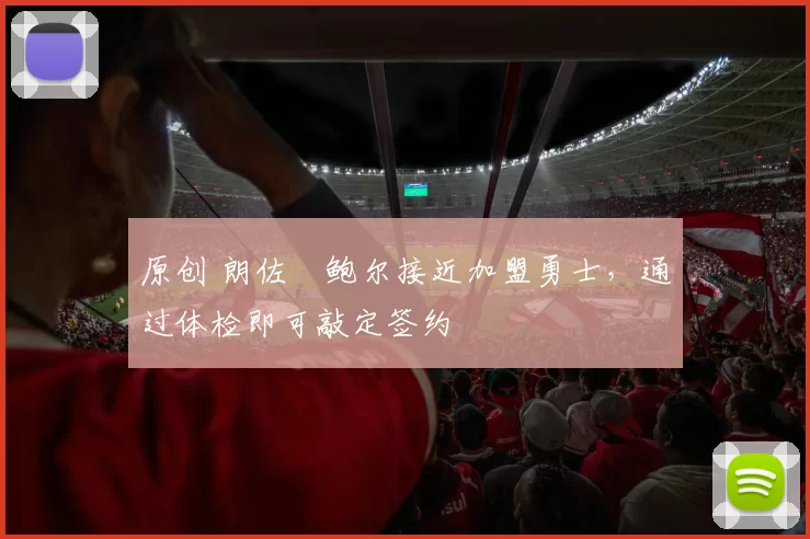 原创 朗佐・鲍尔接近加盟勇士，通过体检即可敲定签约