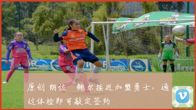 原创 朗佐・鲍尔接近加盟勇士，通过体检即可敲定签约