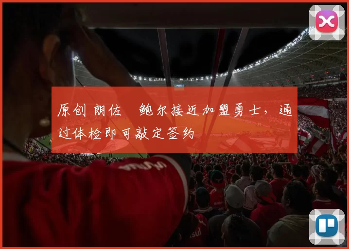 原创 朗佐・鲍尔接近加盟勇士，通过体检即可敲定签约