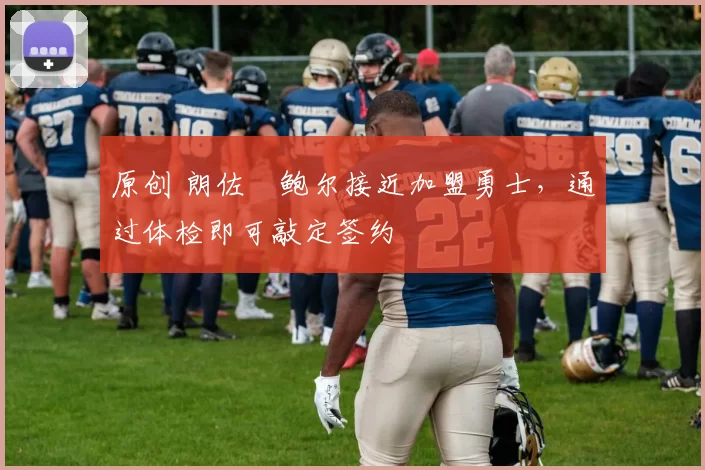 原创 朗佐・鲍尔接近加盟勇士，通过体检即可敲定签约