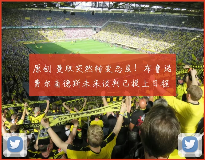 原创 曼联突然转变态度！布鲁诺・费尔南德斯未来谈判已提上日程