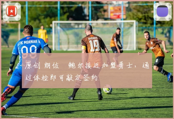 原创 朗佐・鲍尔接近加盟勇士，通过体检即可敲定签约