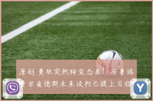 原创 曼联突然转变态度！布鲁诺・费尔南德斯未来谈判已提上日程