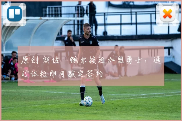 原创 朗佐・鲍尔接近加盟勇士，通过体检即可敲定签约