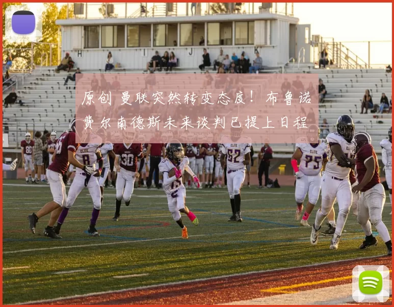 原创 曼联突然转变态度！布鲁诺・费尔南德斯未来谈判已提上日程