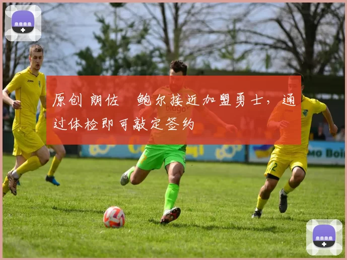 原创 朗佐・鲍尔接近加盟勇士，通过体检即可敲定签约