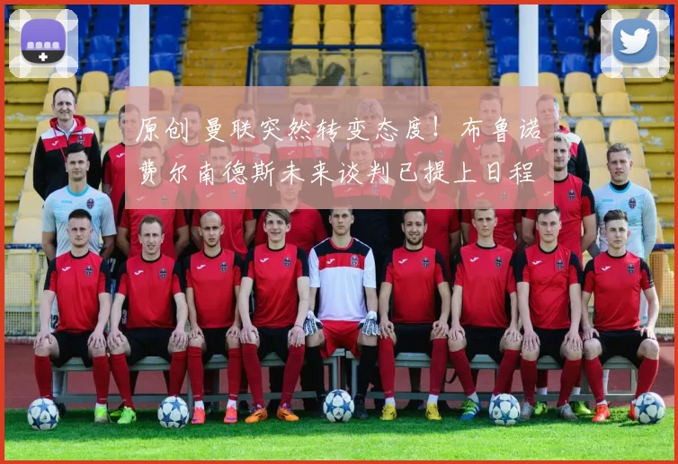 原创 曼联突然转变态度！布鲁诺・费尔南德斯未来谈判已提上日程