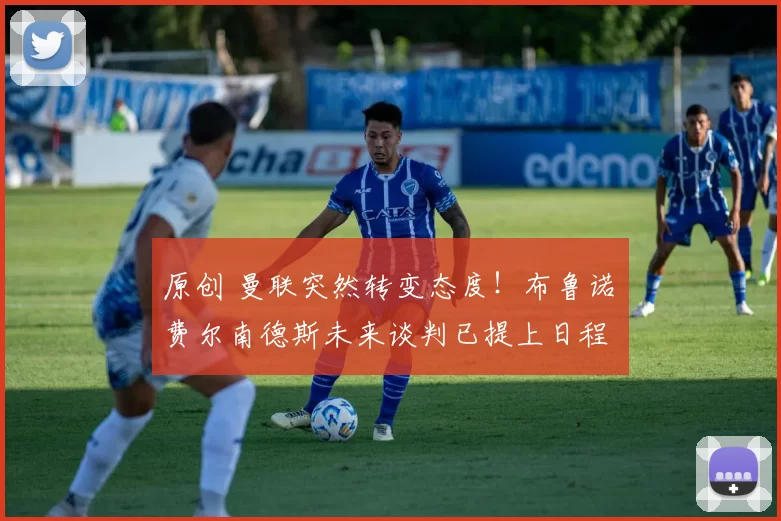 原创 曼联突然转变态度！布鲁诺・费尔南德斯未来谈判已提上日程